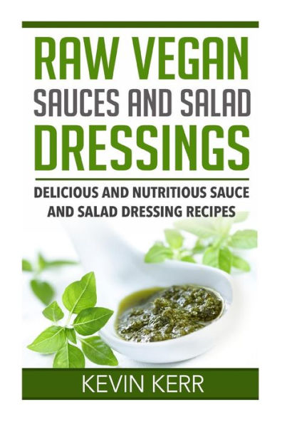 Raw Vegan Sauces and Salad Dressings: Delicious Nutritious Sauce Dressing Recipes.