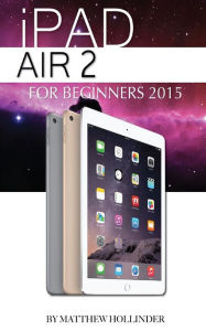 Title: iPad Air 2: For Beginners 2015, Author: Matthew Hollinder