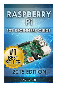 Title: Raspberry Pi: 101 Beginners Guide: The Definitive Step by Step guide for what you need to know to get started, Author: Andy Gates