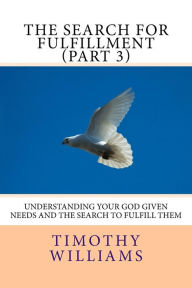 Title: The Search for Fulfillment (Part 3): Understanding your God given needs and the search to fulfill them, Author: Timothy Williams