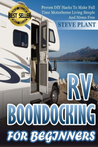 Title: RV Boondocking For Beginners: Proven DIY Hacks To Make Full time Motorhome Living Simple And Stress Free, Author: Steve Plant