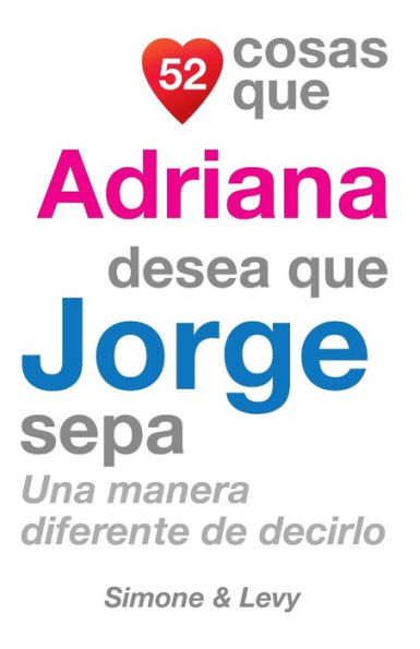 52 Cosas Que Adriana Desea Que Jorge Sepa: Una Manera Diferente de Decirlo