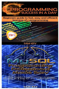 Title: C Programming Success in a Day & MySQL Programming Professional Made Easy, Author: Sam Key