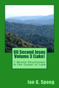 Title: 60 Second Jesus Volume 3 (Luke): 1 Minute Devotionals in the Gospel of Luke, Author: Ian Grant Spong