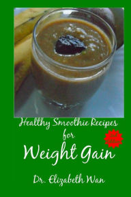 Title: Healthy Smoothie Recipes for Weight Gain 2nd Edition, Author: Elizabeth Wan