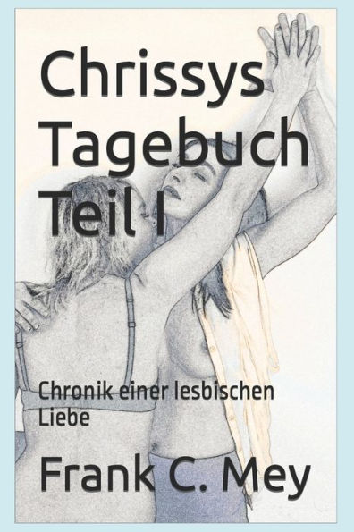 Chrissys Tagebuch Teil I: Chronik einer lesbischen Liebe