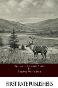 Title: Hunting in the Upper Yukon, Author: Thomas Martindale