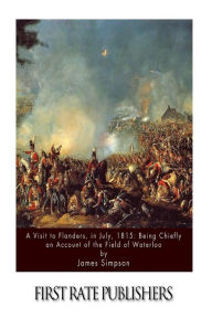 Title: A Visit to Flanders, in July, 1815: Being Chiefly an Account of the Field of Waterloo, Author: James Simpson PH D