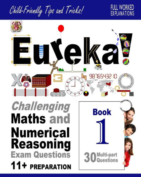 Eureka! Challenging Maths and Numerical Reasoning Exam Questions for 11+ Book 1: 30 modern-style, multi-part questions with full step-by-step methods, tips and tricks