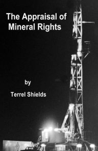 Title: The Appraisal of Mineral Rights: with emphasis on oil and gas valuation as real property, Author: Terrel L Shields