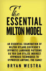 The Essential Milton Model: An Essential Examination Of Milton Hyland Erickson?s Hypnotic Language Patterns So You Can Utilize Indirect Hypnosis Techniques To Hypnotize Anyone, The Same!