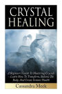 Crystal Healing: A Beginner's Guide To Mastering Crystals: Learn How To Transform, Balance The Body, And Create Instant Health