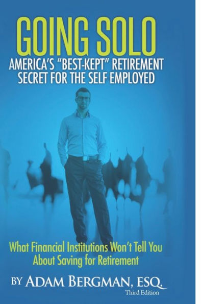 Going Solo - America's Best-Kept Retirement Secret for the Self-Employed: What Financial Institutions Won't Tell You About Saving for Retirement