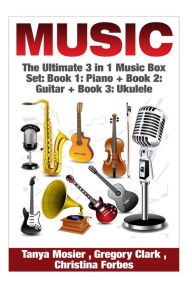 Title: Music: The Ultimate 3 in 1 Music Box Set: Book 1: Piano + Book 2: Guitar + Book 3: Ukulele, Author: Gregory Clark