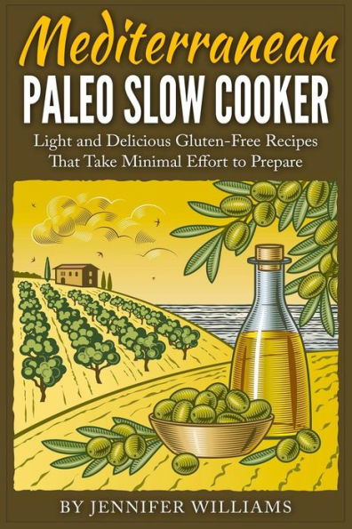 Mediterranean Paleo Slow Cooker: Light and Delicious Gluten-Free Recipes That Take Minimal Effort to Prepare