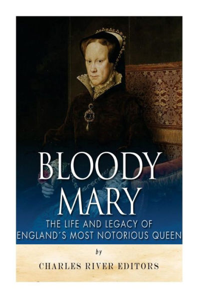 Bloody Mary: The Life and Legacy of England's Most Notorious Queen