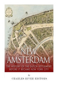 Title: New Amsterdam: The History of the Dutch Settlement Before It Became New York City, Author: Charles River