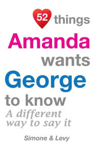 Title: 52 Things Amanda Wants George To Know: A Different Way To Say It, Author: J L Leyva