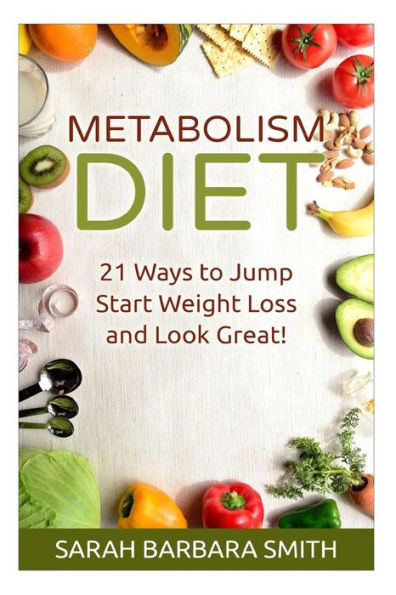 Metabolism Diet: 21 Ways to Jump Start Weight Loss and Look Great!