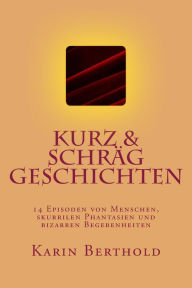 Title: kurz & schrï¿½g geschichten: 14 Episoden von Menschen, skurrilen Phantasien und bizarren Begebenheiten, Author: Karin Berthold