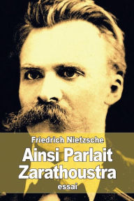 Title: Ainsi Parlait Zarathoustra: Un livre pour tous et pour personne, Author: Friedrich Nietzsche