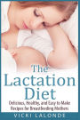 The Lactation Diet: Delicious, Healthy, and Easy to Make Recipes for Breastfeeding Mothers
