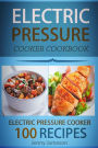 Electric Pressure Cooker Cookbook: 100 Electric Pressure Cooker Recipes: Delicious, Quick And Easy To Prepare Pressure Cooker Recipes With An Easy Step By Step Guide To Electric Pressure Cooking