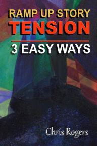 Title: Ramp Up Story Tension 3 Easy Ways, Author: Chris Rogers