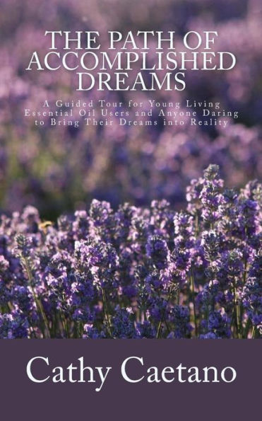 The Path of Accomplished Dreams: A Guided Tour for Young Living Essential Oil Users and Anyone Daring to Bring Their Dreams into Reality