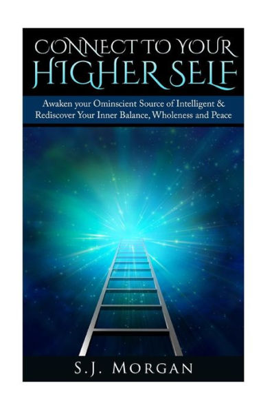 Connect To Your Higher Self: Awaken your Omniscient Source of Intelligence & Rediscover Your Inner Balance, Wholeness and Peace