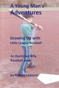 Title: A Young Man's Adventures Growing Up with Little League Baseball: An Illustrated Billy Baseball Book, Author: Robert William Leasure