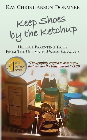 Keep Shoes By The Ketchup: Helpful Parenting Tales from the ultimate Mommy Imperfect