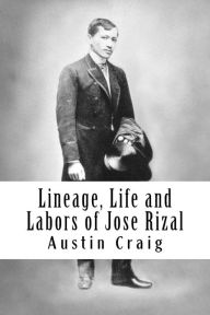 Title: Lineage, Life and Labors of Jose Rizal: Philippine Patriot, Author: Austin Craig
