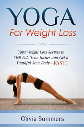 Yoga For Weight Loss Yoga Weight Loss Secrets To Melt Fat Trim Inches And Get A Youthful Sexy Body Fast Paperback