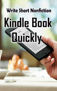 Title: Write Short NonFiction Kindle Books Quickly: Make Money With Kindle Writing Nonfiction Books, Author: Pb Publication