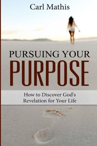 Pursuing Your Purpose: How To Discover God's Revelation For Life