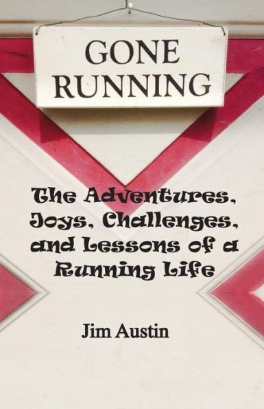 Gone Running: The Adventures, Joys, Challenges, and Lessons of a Running Life