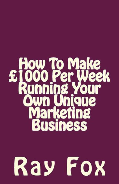 How To Make £1000 Per Week Running Your Own Unique Marketing Business