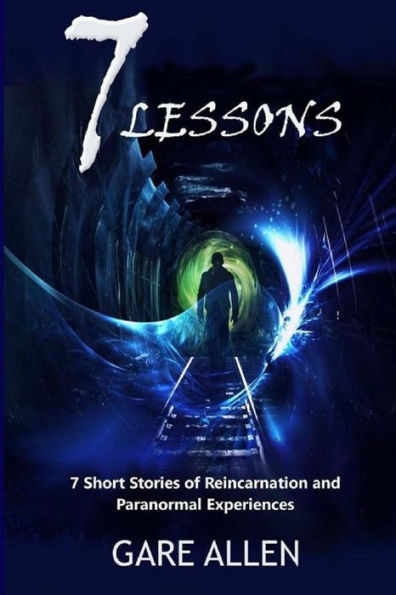 7 Lessons-7 Short Stories of Reincarnation and Paranormal Experiences
