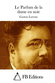 Title: Le Parfum de la dame en noir, Author: Gaston Leroux