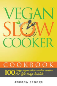 Title: Vegan Slow Cooker Cookbook: 100 Tasty Vegan Slow Cooker Recipes For Life Long Health, Author: Jessica Brooks