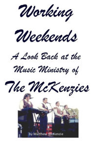 Title: Working Weekends: A Look Back at the Music Ministry of The McKenzies, Author: Matthew McKenzie