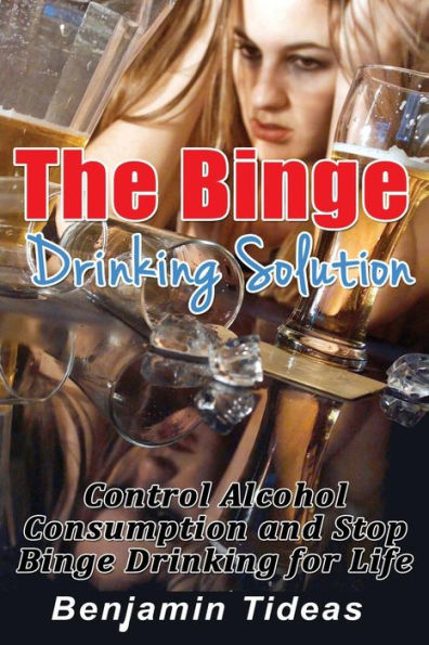 The Binge Drinking Solution: Control Alcohol Consumption and Stop Binge Drinking for Life