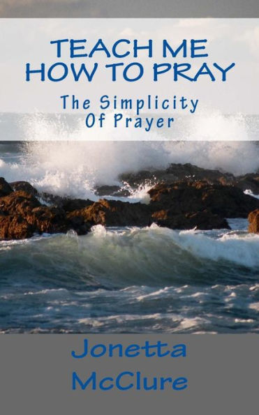 Teach Me How To Pray: The Simplicity Of Prayer