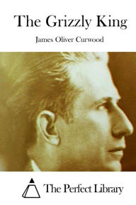 Title: The Grizzly King, Author: James Oliver Curwood