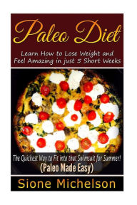 Title: Paleo Diet: Learn How to Lose Weight and Feel Amazing in just 5 Short Weeks.The Quickest way to Fit into that Swimsuit for Summer!, Author: Sione Michelson