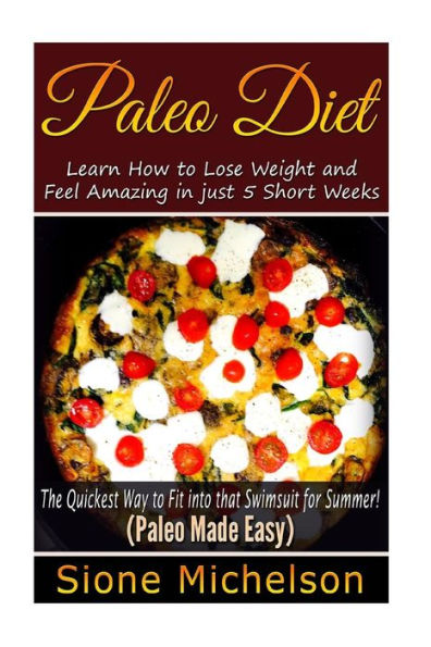 Paleo Diet: Learn How to Lose Weight and Feel Amazing in just 5 Short Weeks.The Quickest way to Fit into that Swimsuit for Summer!