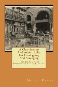 Title: A Classification And Subject Index For Cataloguing And Arranging: The Books And Pamphlets Of A Library, Author: Melvil Dewey