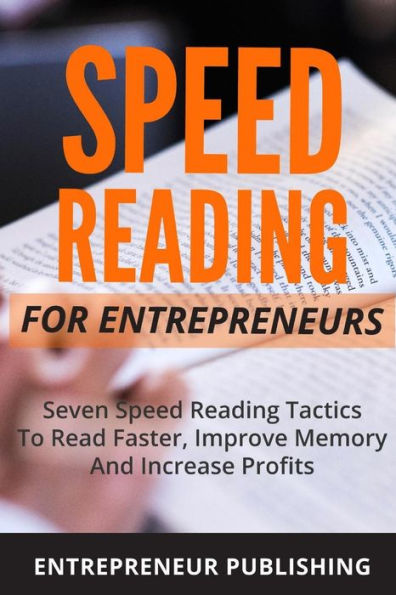 Speed Reading For Entrepreneurs: Seven Speed Reading Tactics To Read Faster, Improve Memory And Increase Profits