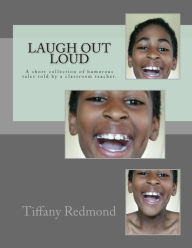 Title: Laugh out Loud: A collection of humorous tales told by a classroom teacher, Author: Tiffany Markey Redmond